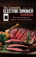 The Complete Electric Smoker Cookbook: More Than 50 Ideas For Beginners And Advanced Users