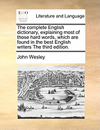 The Complete English Dictionary, Explaining Most of Those Hard Words, Which Are Found in the Best English Writers the Third Edition.