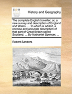 The complete English traveller; or, a new survey and description of England and Wales. ... To which is added, a concise and accurate description of that part of Great Britain called Scotland. ... By Nathaniel Spencer, ...