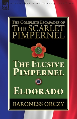 The Complete Escapades of The Scarlet Pimpernel-Volume 2: The Elusive Pimpernel & Eldorado - Orczy, Baroness