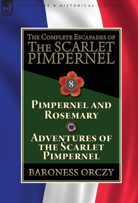 The Complete Escapades of The Scarlet Pimpernel: Volume 8-Pimpernel and Rosemary & Adventures of the Scarlet Pimpernel - Orczy, Baroness