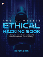 The Complete Ethical Hacking Book: A Comprehensive Beginner's Guide to Learn and Master in Ethical Hacking