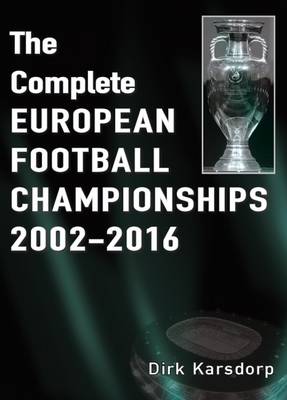 The Complete European Football Championships 2002-2016 - Karsdorp, Dirk