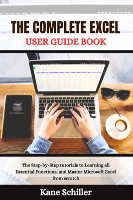 The Complete Excel User Guide Book: The Step-by-Step tutorials to Learning all Essential Functions, and Master Microsoft Excel from scratch - Schiller, Kane