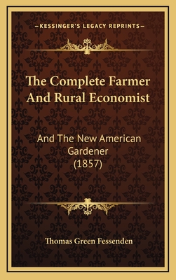 The Complete Farmer and Rural Economist: And the New American Gardener (1857) - Fessenden, Thomas Green