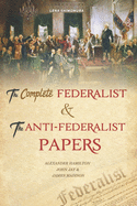 The Complete Federalist and The Anti-Federalist Papers: The Articles of Confederation, The Constitution of Declaration, All Bill Of Rights & Amendments (Part 3)