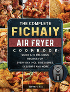 The Complete Fichaiy AIR FRYER Cookbook: Quick and Delicious Recipes for Every Day incl. Side Dishes, Desserts and More