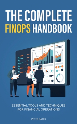 The Complete FinOps Handbook: Essential Tools and Techniques for Financial Operations - Bates, Peter