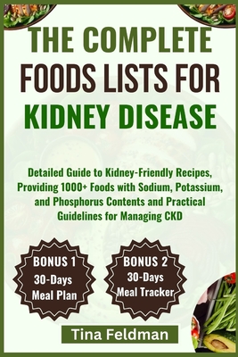 The Complete Foods Lists for Kidney Disease: Detailed Guide to Kidney-Friendly Recipes, Providing 1000+ Foods with Sodium, Potassium, and Phosphorus Contents and Practical Guidelines for Managing CKD - Feldman, Tina