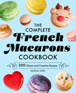The Complete French Macarons Cookbook: 100 Classic and Creative Reciples