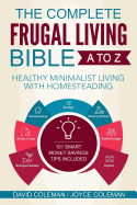 The Complete Frugal Living Bible A to Z: Healthy Minimalist Living with Homesteading