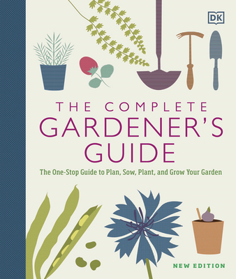 The Complete Gardener's Guide: The One-Stop Guide to Plan, Sow, Plant, and Grow Your Garden - DK