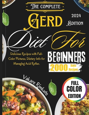 The complete Gerd Diet for Beginners 2024: Delicious Recipes with Full-Color Pictures, Dietary Info for Managing Acid Reflux. - Rimkute, Vakare