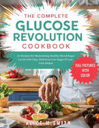The Complete Glucose Revolution Cookbook: 80 Recipes for Maintaining Healthy Blood Sugar Levels with Easy, Delicious Low-Sugar & Low-Carb Dishes.