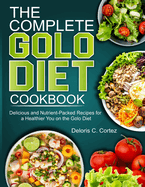 The Complete Golo Diet Cookbook: Delicious and Nutrient-Packed Recipes for a Healthier You on the Golo Diet