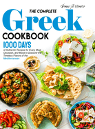 The Complete Greek Cookbook: 1000 Days of Authentic Recipes for Every Meal, Occasion, and Mood to Discover the Timeless Flavors of the Mediterranean