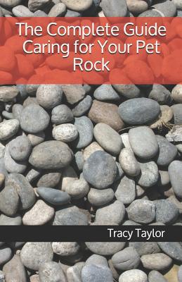 The Complete Guide Caring for Your Pet Rock - Taylor, Tracy