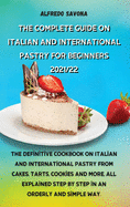 The Complete Guide on Italian and International Pastry for Beginners 2021/22: The definitive cookbook on Italian and International pastry from cakes, tarts, cookies and more, all explained step by step in an orderly and simple way.