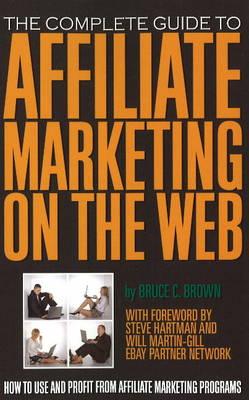 The Complete Guide to Affiliate Marketing on the Web: How to Use and Profit from Affiliate Marketing Programs - Brown, Bruce C