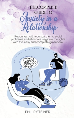 The complete guide to Anxiety in a Relationship: Reconnect with your partner to avoid problems and eliminate negative thoughts with this easy and complete guidebook - Steiner, Philip