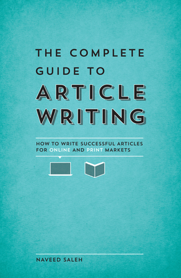 The Complete Guide to Article Writing: How to Write Successful Articles for Online and Print Markets - Saleh, Naveed