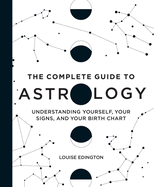 The Complete Guide to Astrology: Understanding Yourself, Your Signs, and Your Birth Chart