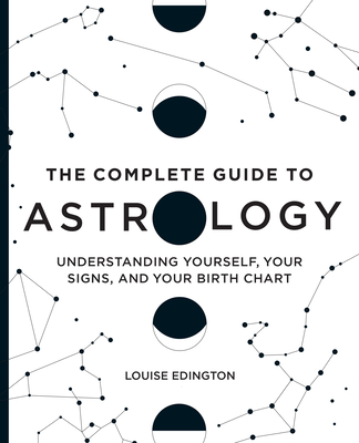 The Complete Guide to Astrology: Understanding Yourself, Your Signs, and Your Birth Chart - Edington, Louise