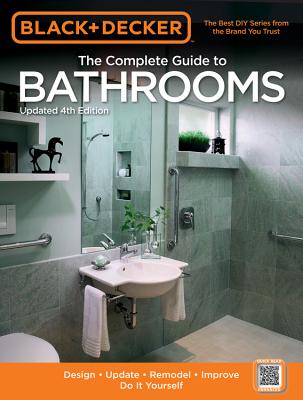 The Complete Guide to Bathrooms (Black & Decker): Design * Update * Remodel * Improve * Do It Yourself - Cool Springs Press, Editors of