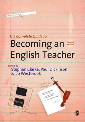 The Complete Guide to Becoming an English Teacher - Clarke, Stephen R, Mr. (Editor), and Dickinson, Paul (Editor), and Westbrook, Jo, Dr. (Editor)