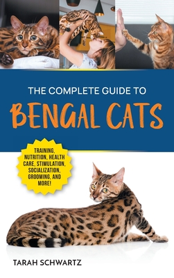 The Complete Guide to Bengal Cats: Training, Nutrition, Health Care, Mental Stimulation, Socialization, Grooming, and Loving Your New Bengal Cat - Schwartz, Tarah