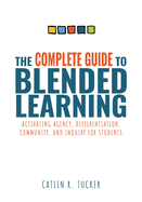 The Complete Guide to Blended Learning: Activating Agency, Differentiation, Community, and Inquiry for Students
