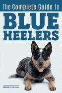 The Complete Guide to Blue Heelers - Aka the Australian Cattle Dog. Learn about Breeders, Finding a Puppy, Training, Socialization, Nutrition, Grooming, and Health Care. Over 50 Pictures Included!