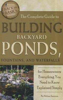 The Complete Guide to Building Backyard Ponds, Fountains, and Waterfalls for Homeowners: Everything You Need to Know Explained Simply - Samaroo, Melissa