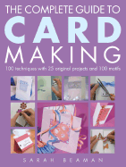 The Complete Guide to Card Making: 100 Techniques with 25 Original Projects and a Template Gallery - Beaman, Sarah