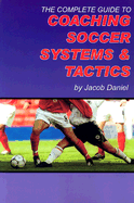 The Complete Guide to Coaching Soccer Systems and Tactics