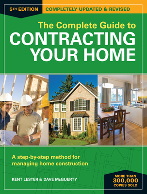 The Complete Guide to Contracting Your Home: A Step-By-Step Method for Managing Home Construction - Lester, Kent, and McGuerty, Dave