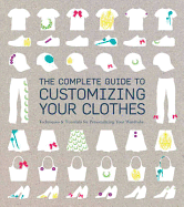 The Complete Guide to Customising Your Clothes: Techniques & Tutorials for Personalising Your Wardrobe