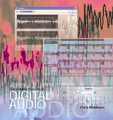 The Complete Guide to Digital Audio: A Comprehensive Introduction to Digital Sound and Music-Making - Middleton, Chris, and Zuk, Allen (Consultant editor)
