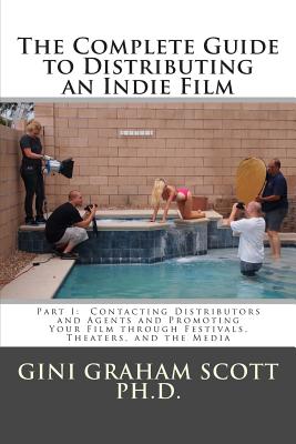 The Complete Guide to Distributing an Indie Film: Part I: Contacting Distributors and Agents and Promoting Your Film through Festivals, Theaters, and the Media - Scott Phd, Gini Graham