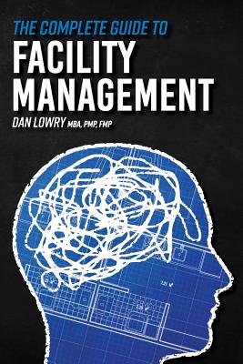 The Complete Guide to Facility Management - Lowry, Dan