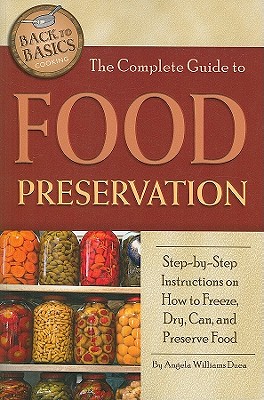 The Complete Guide to Food Preservation: Step-By-Step Instructions on How to Freeze, Dry, Can, and Preserve Food - Duea, Angela Williams