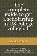 The complete guide to get a scholarship in US college volleyball: The step-by-step guide for the American student-athlete and parent