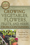 The Complete Guide to Growing Vegetables, Flowers, Fruits, and Herbs from Containers: Everything You Need to Know Explained Simply