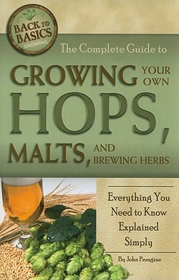 The Complete Guide to Growing Your Own Hops, Malts, and Brewing Herbs: Everything You Need to Know Explained Simply - Peragine, John N, Jr.