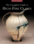 The Complete Guide to High-Fire Glazes: Glazing & Firing at Cone 10 - Britt, John