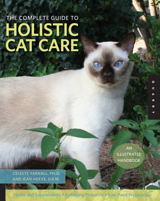 The Complete Guide to Holistic Cat Care: An Illustrated Handbook - Yarnall, Celeste, Ph.D., and Hofve, Jean