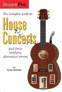 The Complete Guide to House Concerts: And Other Satisfying Alternative Venues