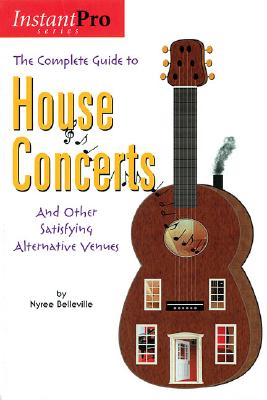 The Complete Guide to House Concerts: And Other Satisfying Alternative Venues - Belleville, Nyree