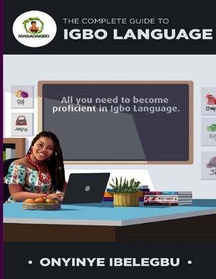 The Complete Guide to Igbo Language: All you need to become proficient in Igbo Language - Ibelegbu, Onyinye