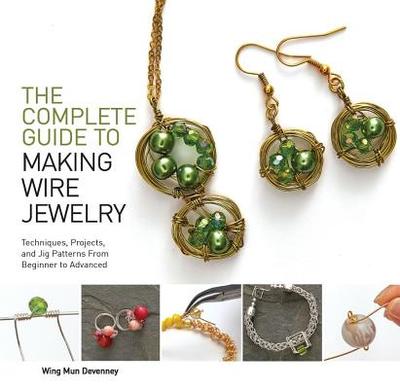 The Complete Guide to Making Wire Jewelry: Techniques, Projects, and Jig Patterns from Beginner to Advanced - Devenney, Wing Mun